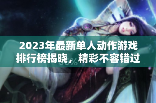 2023年最新單人動作游戲排行榜揭曉，精彩不容錯過
