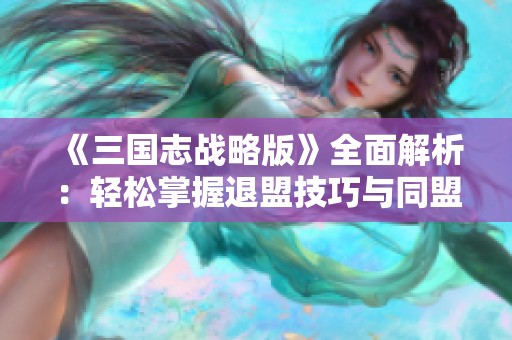 《三國志戰略版》全面解析：輕松掌握退盟技巧與同盟管理秘訣