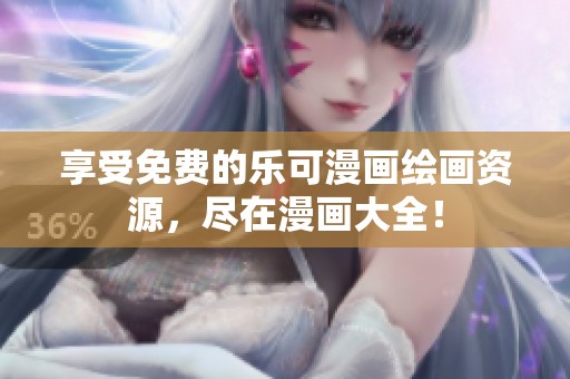 享受免費的樂可漫畫繪畫資源，盡在漫畫大全！