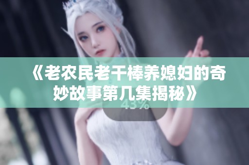 《老農民老干棒養媳婦的奇妙故事第幾集揭秘》