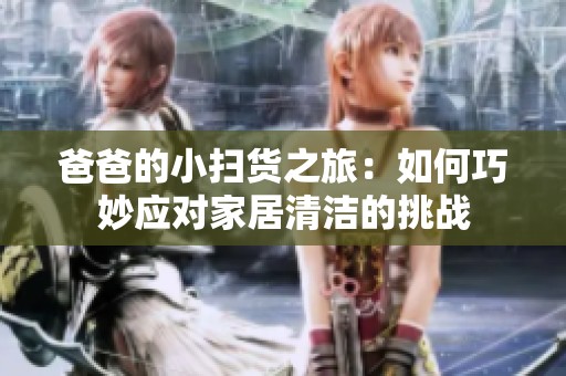 爸爸的小掃貨之旅：如何巧妙應對家居清潔的挑戰(zhàn)