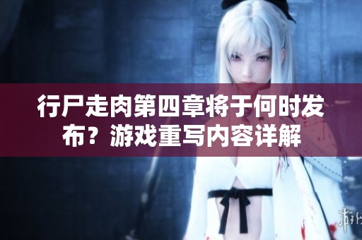 行尸走肉第四章將于何時(shí)發(fā)布？游戲重寫(xiě)內(nèi)容詳解
