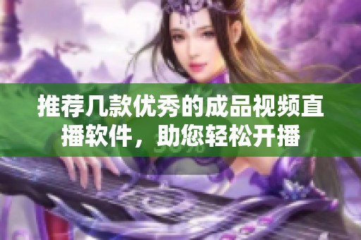 推薦幾款優(yōu)秀的成品視頻直播軟件，助您輕松開播