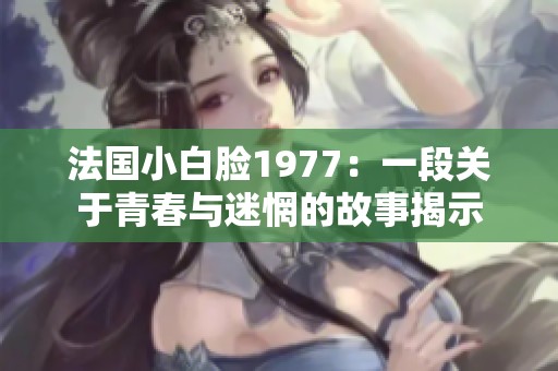 法國(guó)小白臉1977：一段關(guān)于青春與迷惘的故事揭示
