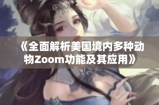 《全面解析美國境內(nèi)多種動物Zoom功能及其應用》
