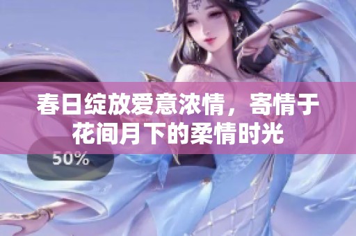 春日綻放愛意濃情，寄情于花間月下的柔情時光