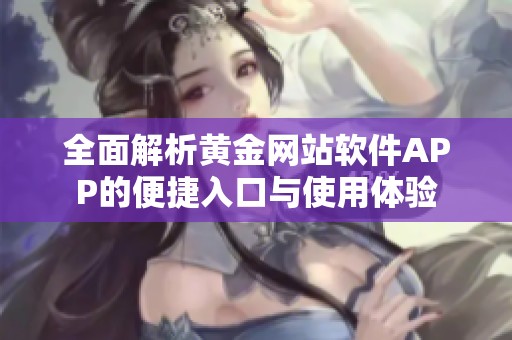 全面解析黃金網站軟件APP的便捷入口與使用體驗