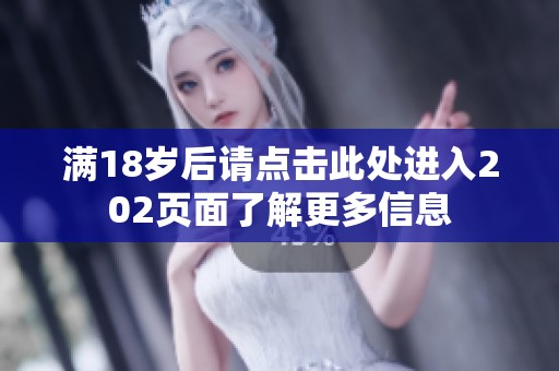 滿18歲后請(qǐng)點(diǎn)擊此處進(jìn)入202頁(yè)面了解更多信息
