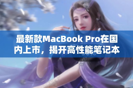 最新款MacBook Pro在國內(nèi)上市，揭開高性能筆記本新篇章