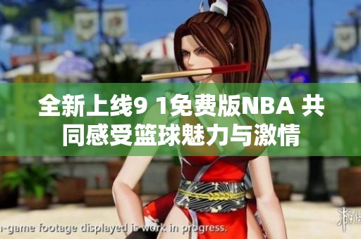 全新上線9 1免費版NBA 共同感受籃球魅力與激情