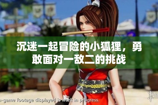 沉迷一起冒險的小狐貍，勇敢面對一敵二的挑戰