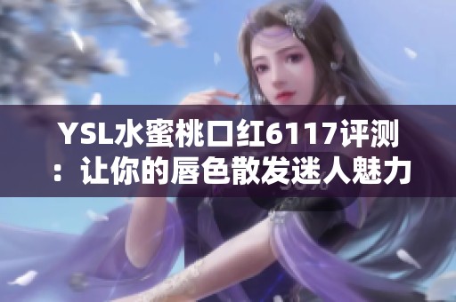 YSL水蜜桃口紅6117評測：讓你的唇色散發(fā)迷人魅力