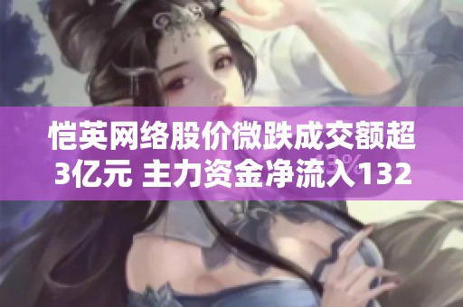愷英網絡股價微跌成交額超3億元 主力資金凈流入1325萬