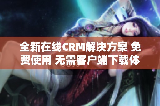 全新在線CRM解決方案 免費使用 無需客戶端下載體驗