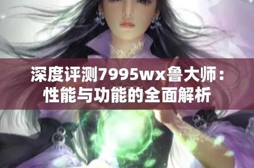 深度評測7995wx魯大師：性能與功能的全面解析