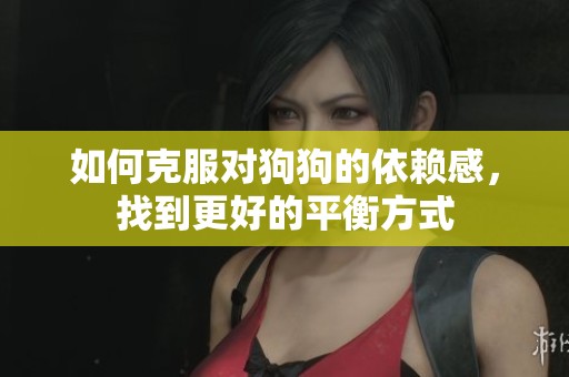 如何克服對(duì)狗狗的依賴感，找到更好的平衡方式