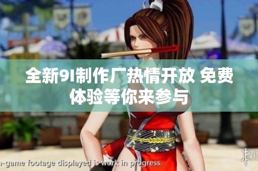全新9I制作廠熱情開放 免費體驗等你來參與