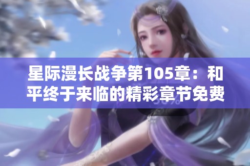 星際漫長戰爭第105章：和平終于來臨的精彩章節免費觀看