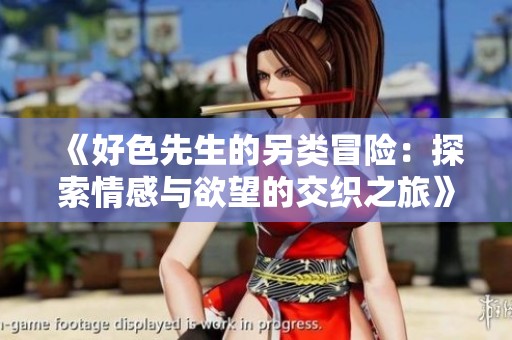 《好色先生的另類(lèi)冒險(xiǎn)：探索情感與欲望的交織之旅》