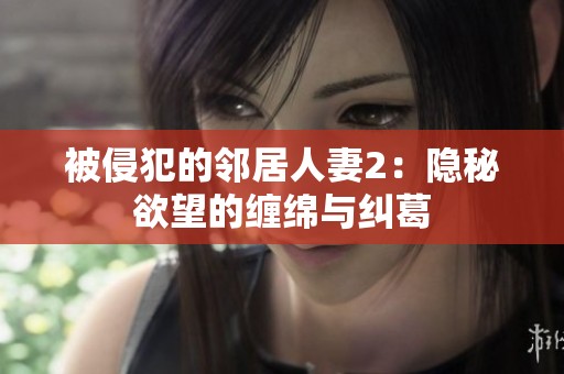 被侵犯的鄰居人妻2：隱秘欲望的纏綿與糾葛