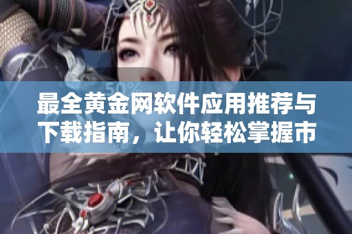 最全黃金網軟件應用推薦與下載指南，讓你輕松掌握市場動態