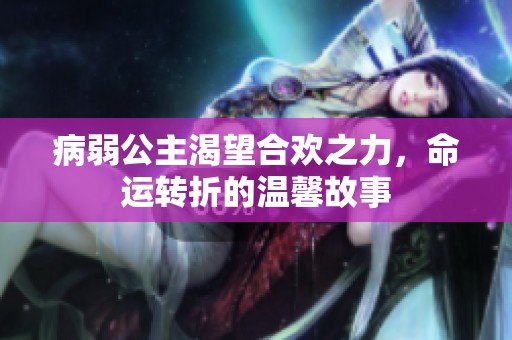 病弱公主渴望合歡之力，命運轉折的溫馨故事