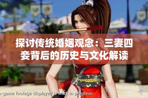 探討傳統(tǒng)婚姻觀念：三妻四妾背后的歷史與文化解讀