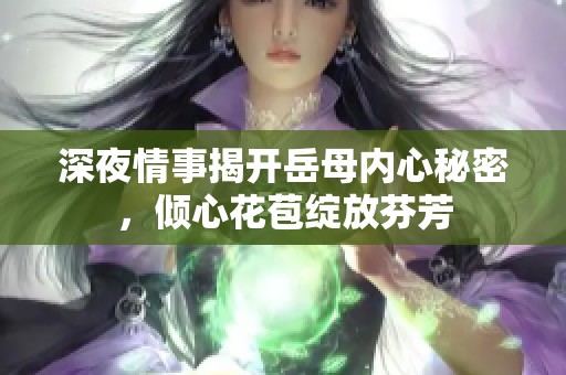 深夜情事揭開岳母內心秘密，傾心花苞綻放芬芳