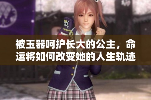 被玉器呵護長大的公主，命運將如何改變她的人生軌跡