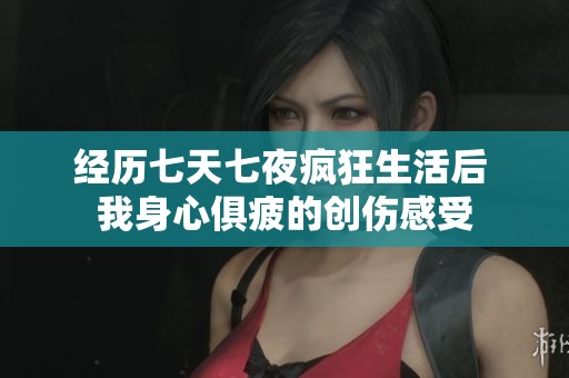 經歷七天七夜瘋狂生活后 我身心俱疲的創傷感受