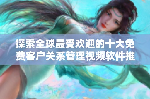 探索全球最受歡迎的十大免費客戶關系管理視頻軟件推薦