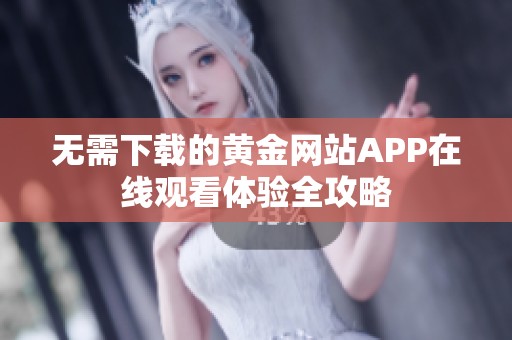 無需下載的黃金網站APP在線觀看體驗全攻略