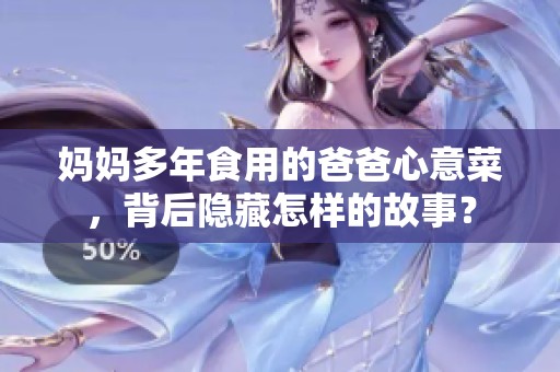 媽媽多年食用的爸爸心意菜，背后隱藏怎樣的故事？