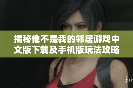 揭秘他不是我的鄰居游戲中文版下載及手機版玩法攻略
