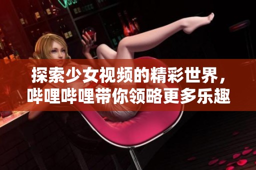 探索少女視頻的精彩世界，嗶哩嗶哩帶你領略更多樂趣
