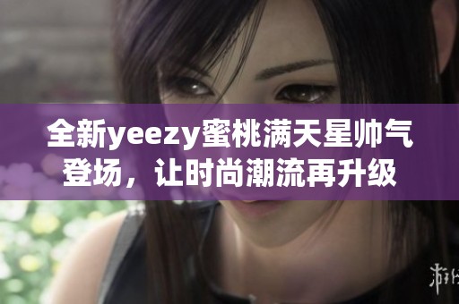 全新yeezy蜜桃滿天星帥氣登場，讓時尚潮流再升級