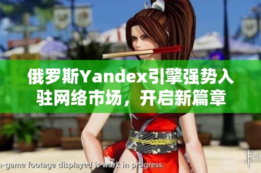 俄羅斯Yandex引擎強勢入駐網(wǎng)絡(luò)市場，開啟新篇章