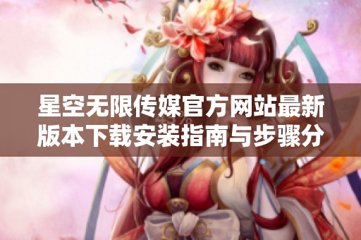 星空無限傳媒官方網站最新版本下載安裝指南與步驟分享