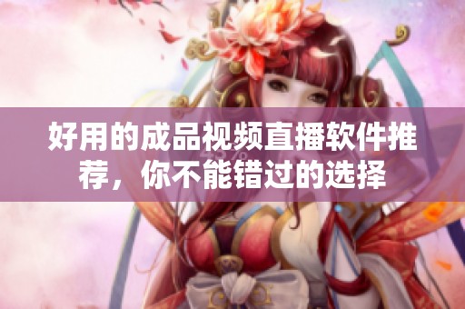 好用的成品視頻直播軟件推薦，你不能錯過的選擇