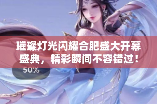璀璨燈光閃耀合肥盛大開幕盛典，精彩瞬間不容錯(cuò)過！