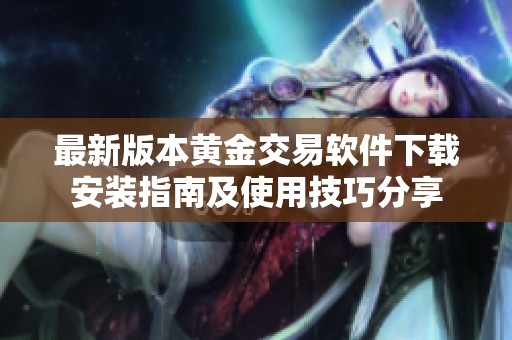 最新版本黃金交易軟件下載安裝指南及使用技巧分享