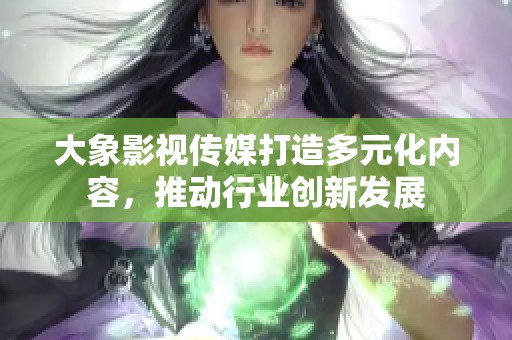 大象影視傳媒打造多元化內容，推動行業(yè)創(chuàng)新發(fā)展