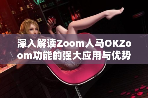 深入解讀Zoom人馬OKZoom功能的強大應用與優勢