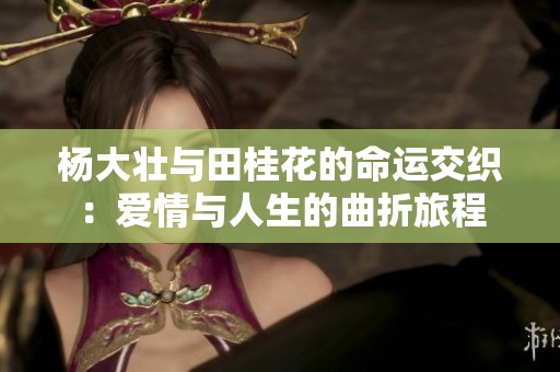 楊大壯與田桂花的命運交織：愛情與人生的曲折旅程