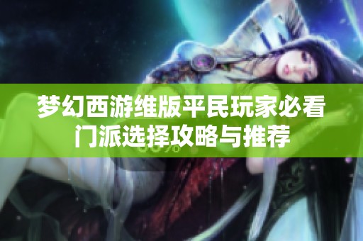 夢幻西游維版平民玩家必看門派選擇攻略與推薦