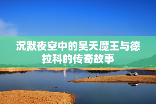 沉默夜空中的昊天魔王與德拉科的傳奇故事