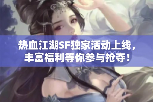 熱血江湖SF獨家活動上線，豐富福利等你參與搶奪！