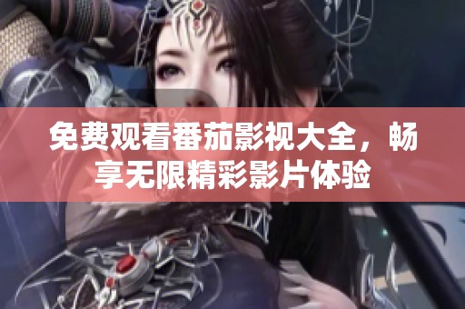 免費觀看番茄影視大全，暢享無限精彩影片體驗