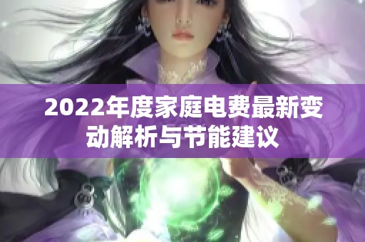 2022年度家庭電費(fèi)最新變動(dòng)解析與節(jié)能建議