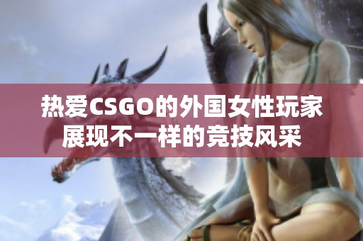 熱愛CSGO的外國女性玩家展現(xiàn)不一樣的競技風采